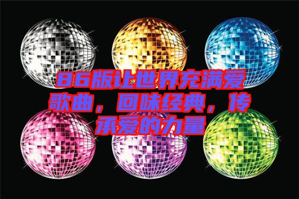 86版讓世界充滿愛歌曲，回味經(jīng)典，傳承愛的力量