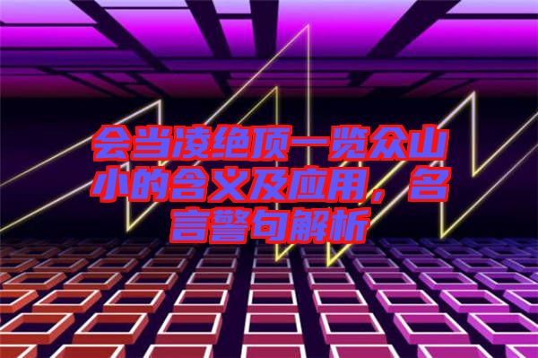 會(huì)當(dāng)凌絕頂一覽眾山小的含義及應(yīng)用，名言警句解析