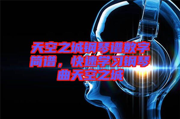 天空之城鋼琴譜數(shù)字簡譜，快速學習鋼琴曲天空之城