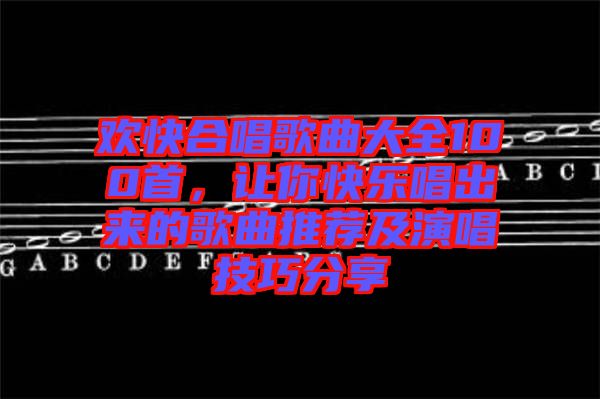 歡快合唱歌曲大全100首，讓你快樂唱出來的歌曲推薦及演唱技巧分享