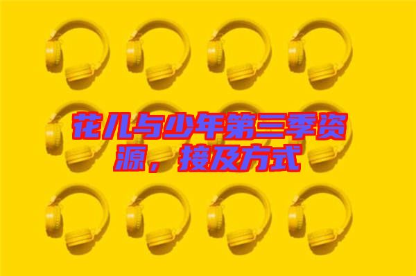 花兒與少年第三季資源，接及方式