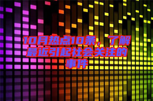 10月熱點(diǎn)10條，了解最近引起社會(huì)關(guān)注的事件