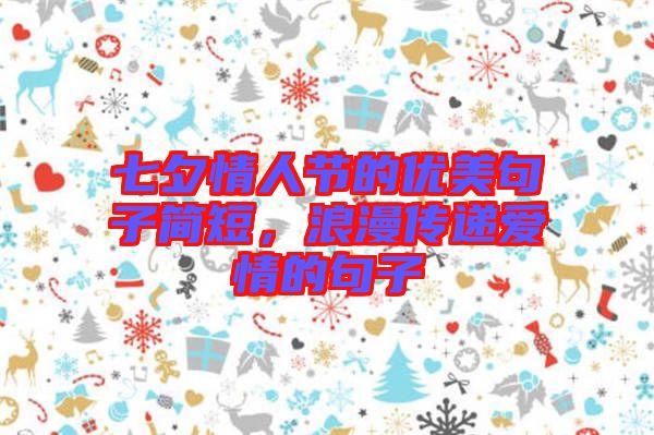七夕情人節(jié)的優(yōu)美句子簡短，浪漫傳遞愛情的句子
