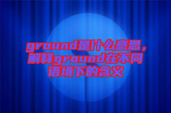 ground是什么意思，解釋ground在不同語境下的含義