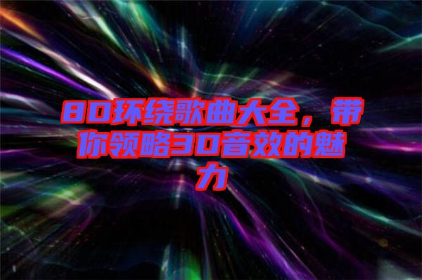 8D環(huán)繞歌曲大全，帶你領略3D音效的魅力