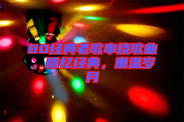 80經(jīng)典老歌串燒歌曲，回憶經(jīng)典，重溫歲月
