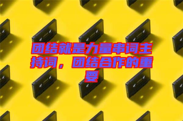 團(tuán)結(jié)就是力量串詞主持詞，團(tuán)結(jié)合作的重要