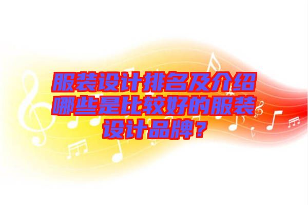 服裝設(shè)計排名及介紹哪些是比較好的服裝設(shè)計品牌？