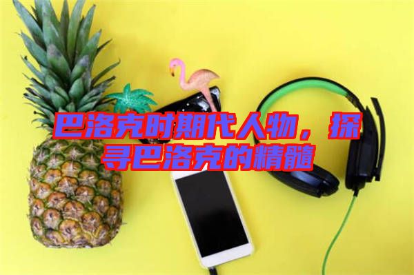 巴洛克時(shí)期代人物，探尋巴洛克的精髓