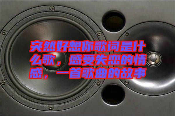 突然好想你歌詞是什么歌，感受失戀的情感，一首歌曲的故事