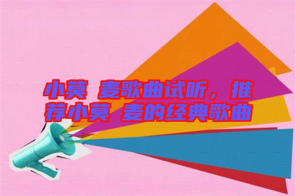 小莫騒麥歌曲試聽，推薦小莫騒麥的經(jīng)典歌曲