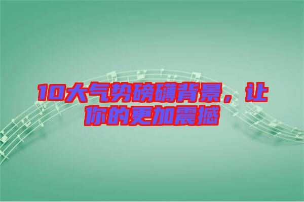 10大氣勢(shì)磅礴背景，讓你的更加震撼