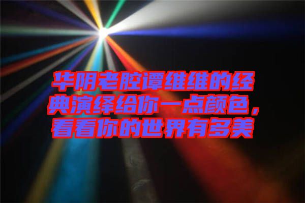華陰老腔譚維維的經(jīng)典演繹給你一點(diǎn)顏色，看看你的世界有多美
