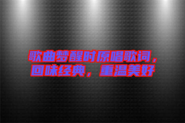 歌曲夢醒時原唱歌詞，回味經(jīng)典，重溫美好