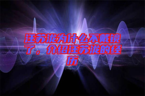 汪蘇瀧為什么不戴鏡了，介紹汪蘇瀧的經(jīng)歷