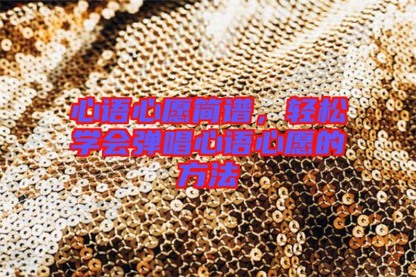 心語心愿簡譜，輕松學(xué)會(huì)彈唱心語心愿的方法