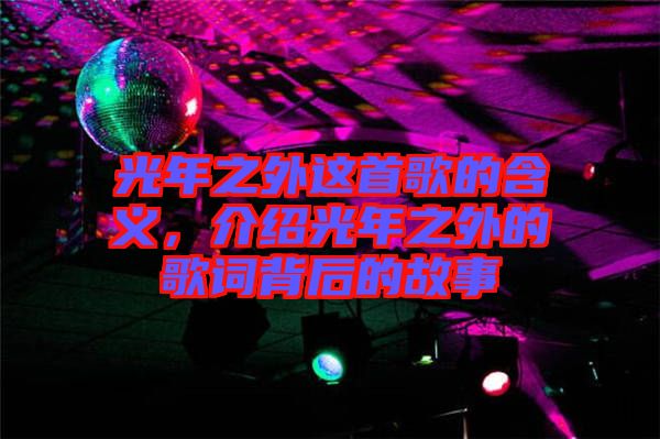 光年之外這首歌的含義，介紹光年之外的歌詞背后的故事