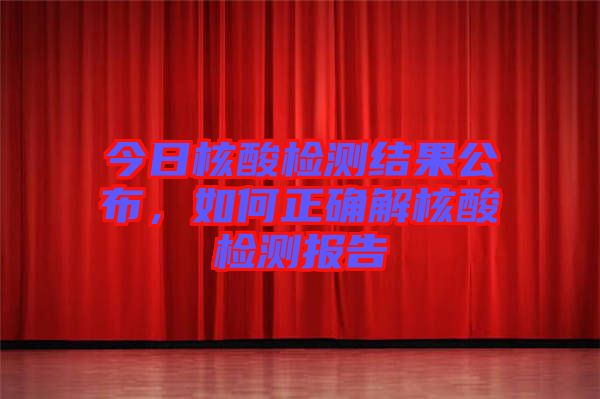 今日核酸檢測(cè)結(jié)果公布，如何正確解核酸檢測(cè)報(bào)告