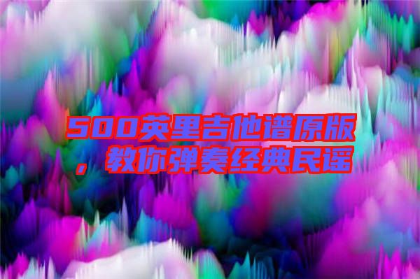 500英里吉他譜原版，教你彈奏經(jīng)典民謠