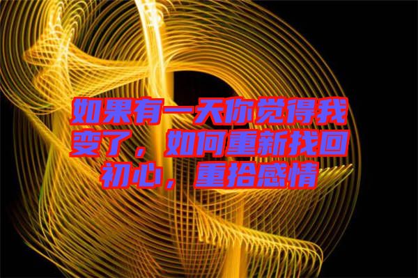 如果有一天你覺得我變了，如何重新找回初心，重拾感情