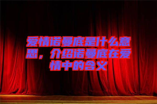 愛情諾曼底是什么意思，介紹諾曼底在愛情中的含義