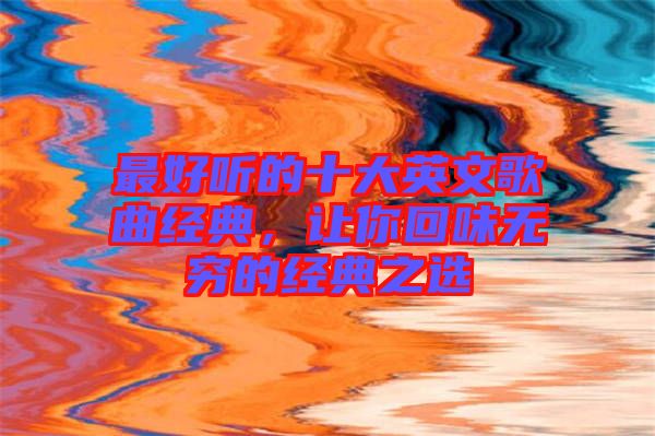 最好聽的十大英文歌曲經(jīng)典，讓你回味無(wú)窮的經(jīng)典之選
