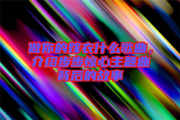 做你的嫁衣什么歌曲，介紹步步驚心主題曲背后的故事