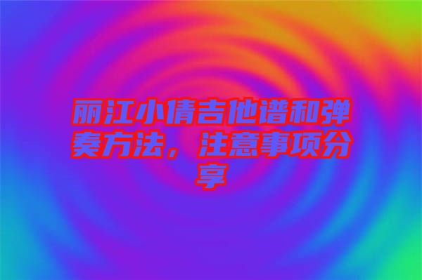 麗江小倩吉他譜和彈奏方法，注意事項(xiàng)分享