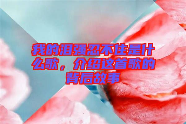 我的淚強(qiáng)忍不住是什么歌，介紹這首歌的背后故事
