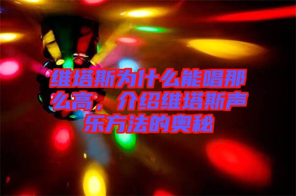 維塔斯為什么能唱那么高，介紹維塔斯聲樂方法的奧秘