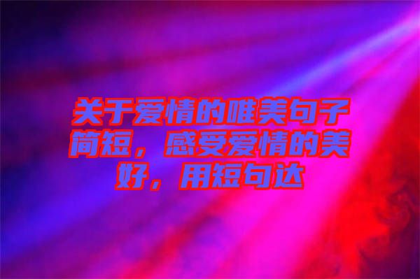 關(guān)于愛(ài)情的唯美句子簡(jiǎn)短，感受愛(ài)情的美好，用短句達(dá)