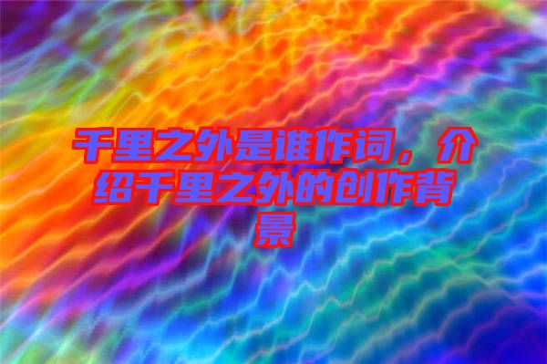 千里之外是誰作詞，介紹千里之外的創(chuàng)作背景