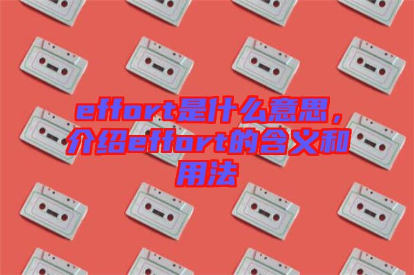 effort是什么意思，介紹effort的含義和用法