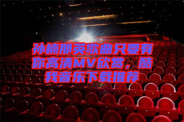 孫楠那英歌曲只要有你高清MV欣賞，酷我音樂下載推薦
