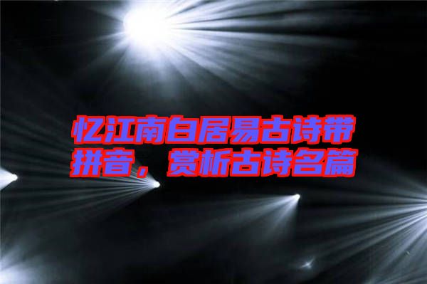 憶江南白居易古詩(shī)帶拼音，賞析古詩(shī)名篇