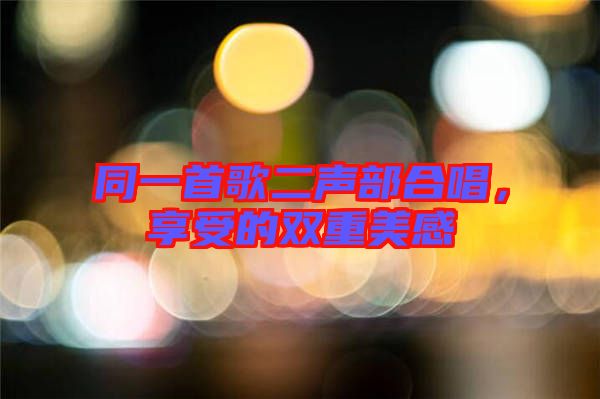 同一首歌二聲部合唱，享受的雙重美感