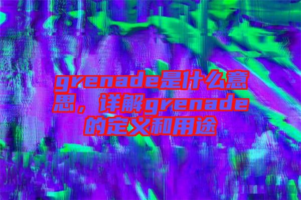 grenade是什么意思，詳解grenade的定義和用途