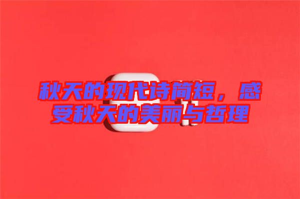 秋天的現(xiàn)代詩簡短，感受秋天的美麗與哲理