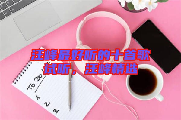 汪峰最好聽的十首歌試聽，汪峰精選
