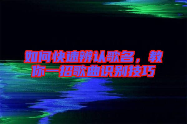 如何快速辨認(rèn)歌名，教你一招歌曲識(shí)別技巧