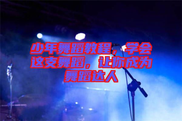 少年舞蹈教程，學(xué)會(huì)這支舞蹈，讓你成為舞蹈達(dá)人