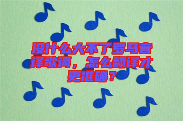 沒什么大不了羅馬音譯歌詞，怎么翻譯才更準確？