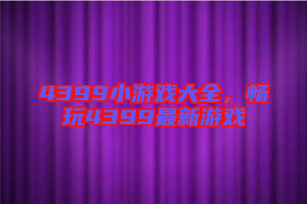 4399小游戲大全，暢玩4399最新游戲
