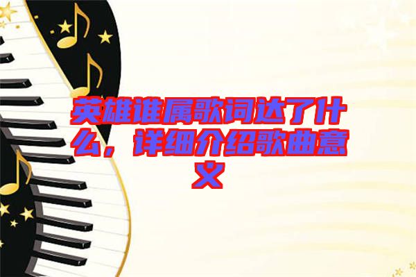 英雄誰屬歌詞達(dá)了什么，詳細(xì)介紹歌曲意義