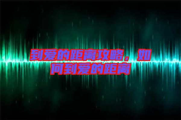 到愛的距離攻略，如何到愛的距離