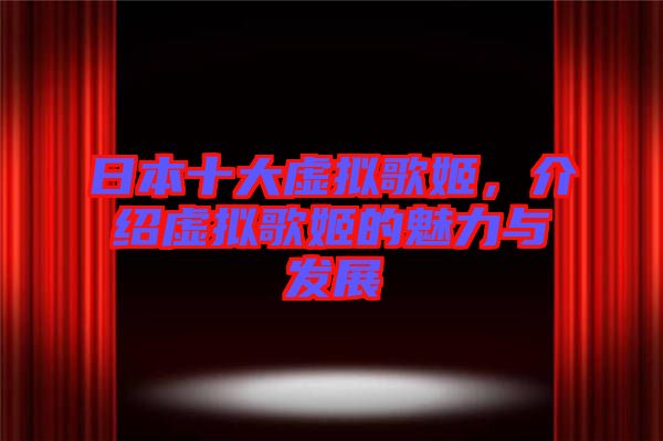 日本十大虛擬歌姬，介紹虛擬歌姬的魅力與發(fā)展