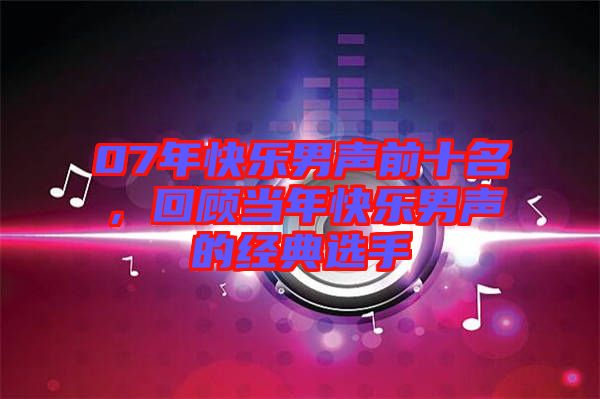 07年快樂男聲前十名，回顧當(dāng)年快樂男聲的經(jīng)典選手