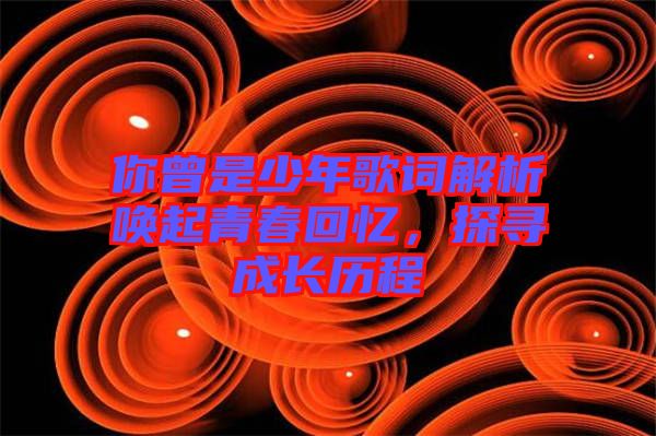 你曾是少年歌詞解析喚起青春回憶，探尋成長歷程