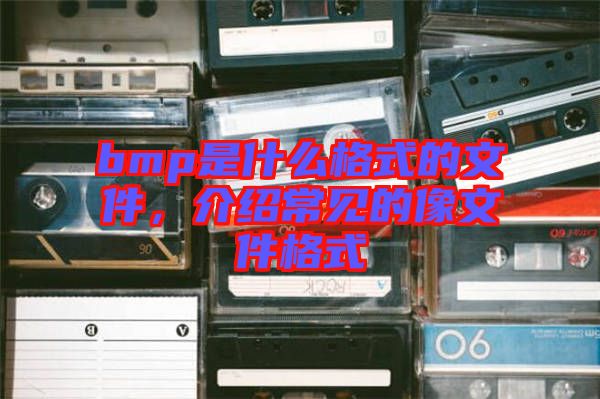 bmp是什么格式的文件，介紹常見(jiàn)的像文件格式
