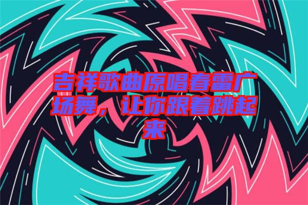 吉祥歌曲原唱春雷廣場(chǎng)舞，讓你跟著跳起來